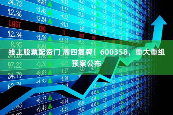 线上股票配资门 周四复牌！600358，重大重组预案公布
