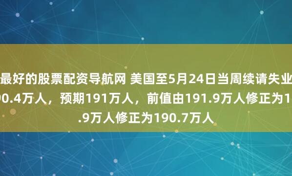 最好的股票配资导航网 美国至5月24日当周续请失业金人数190.4万人，预期191万人，前值由191.9万人修正为190.7万人
