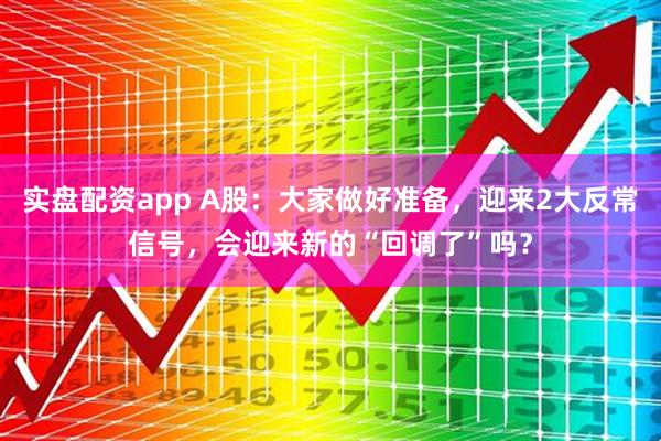实盘配资app A股：大家做好准备，迎来2大反常信号，会迎来新的“回调了”吗？
